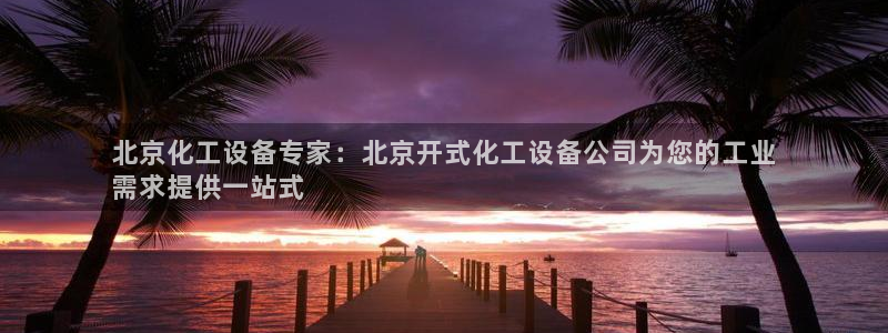 新城平台登录入口官网网址：北京化工设备专家：北京开
