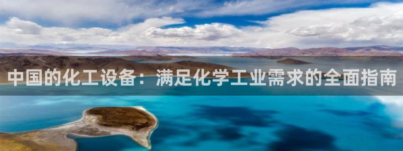 新城平台新注册：中国的化工设备：满足化学工业需求的全面指南