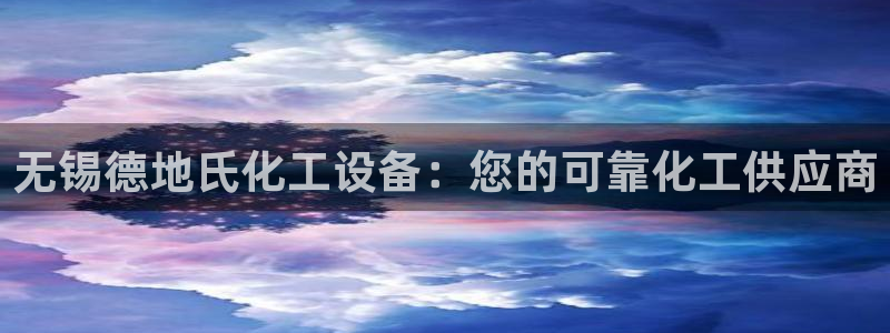 新城平台代理：无锡德地氏化工设备：您的可靠化工供应商