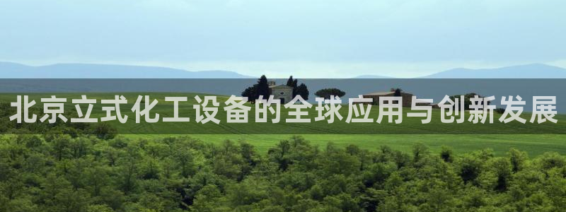 新城平台终7O777：北京立式化工设备的全球应用与