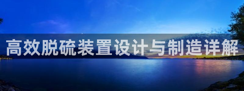新城平台负责人是谁：高效脱硫装置设计与制造详解